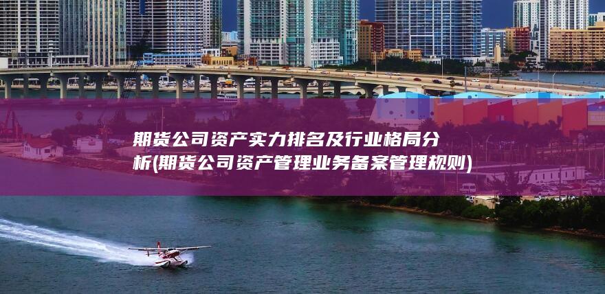 期貨公司資產(chǎn)實(shí)力排名及行業(yè)格局分析