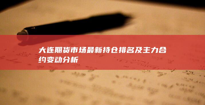 大連期貨市場最新持倉排名及主力合約變動分析