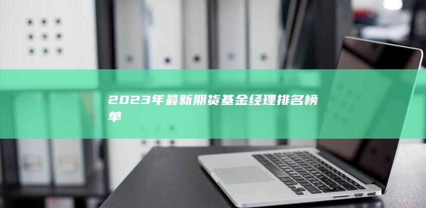 2023年最新期貨基金經(jīng)理排名榜單