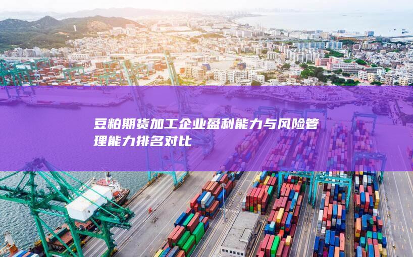 豆粕期貨加工企業(yè)盈利能力與風險管理能力排名對比