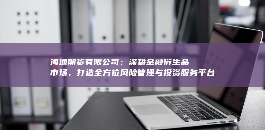 打造全方位風(fēng)險(xiǎn)管理與投資服務(wù)平臺